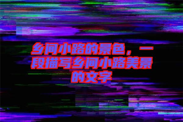鄉(xiāng)間小路的景色，一段描寫鄉(xiāng)間小路美景的文字