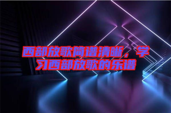 西部放歌簡譜清晰，學(xué)習(xí)西部放歌的樂譜