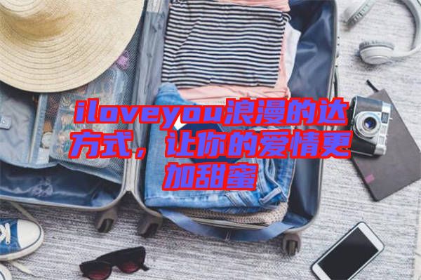 iloveyou浪漫的達方式，讓你的愛情更加甜蜜