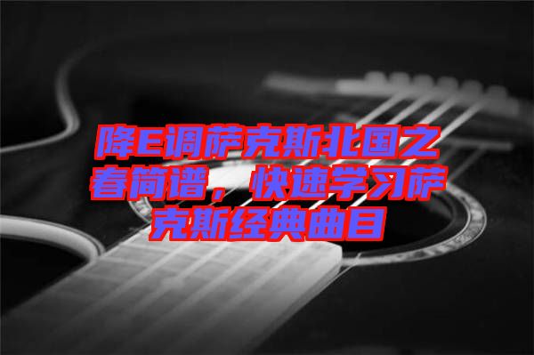 降E調(diào)薩克斯北國之春簡譜，快速學(xué)習(xí)薩克斯經(jīng)典曲目