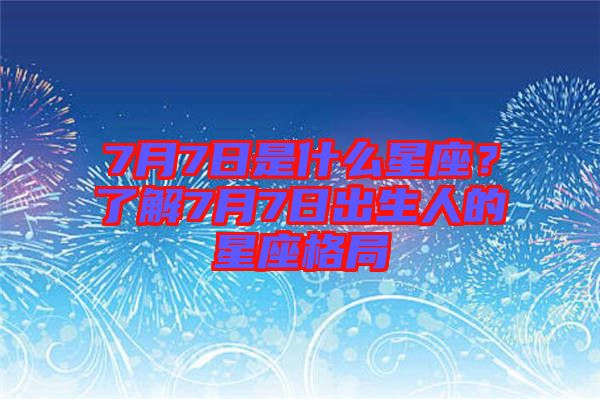 7月7日是什么星座？了解7月7日出生人的星座格局