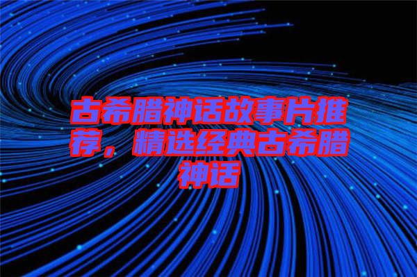 古希臘神話故事片推薦，精選經(jīng)典古希臘神話