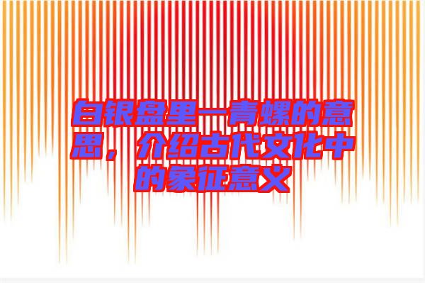 白銀盤里一青螺的意思，介紹古代文化中的象征意義