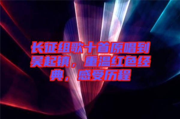 長征組歌十首原唱到吳起鎮(zhèn)，重溫紅色經(jīng)典，感受歷程