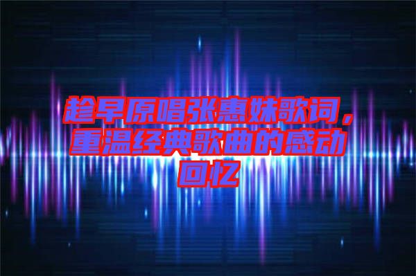 趁早原唱張惠妹歌詞，重溫經(jīng)典歌曲的感動回憶