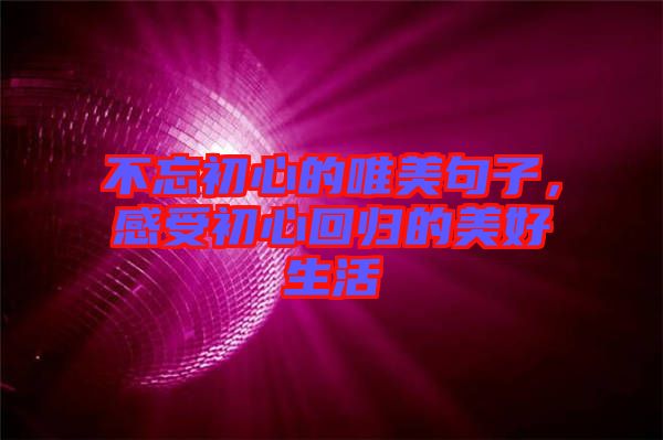 不忘初心的唯美句子，感受初心回歸的美好生活