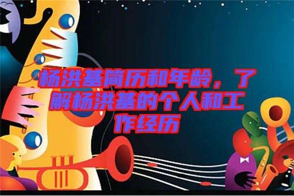楊洪基簡歷和年齡，了解楊洪基的個(gè)人和工作經(jīng)歷