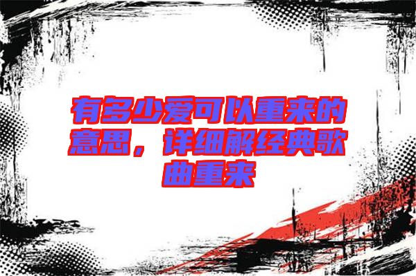 有多少愛可以重來的意思，詳細(xì)解經(jīng)典歌曲重來
