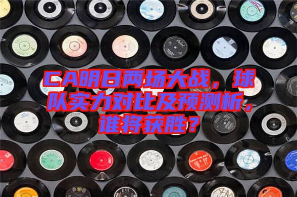 CA明日兩場大戰(zhàn)，球隊實力對比及預測析，誰將獲勝？