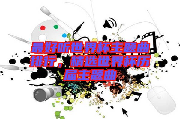 最好聽世界杯主題曲排行，精選世界杯歷屆主題曲