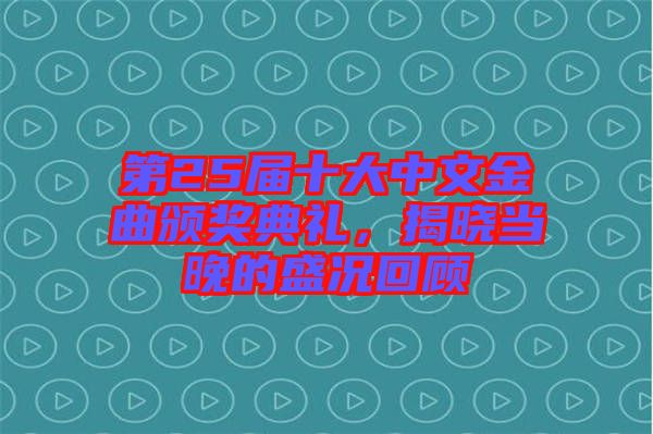 第25屆十大中文金曲頒獎(jiǎng)典禮，揭曉當(dāng)晚的盛況回顧