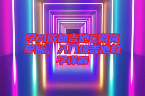 學(xué)習(xí)成都吉他C調(diào)簡(jiǎn)單版，入門級(jí)吉他教學(xué)詳解