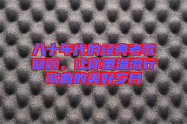 八十年代的經典老歌回顧，讓你重溫流行歌曲的美好歲月