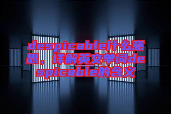 despicable什么意思，詳解英文單詞despicable的含義