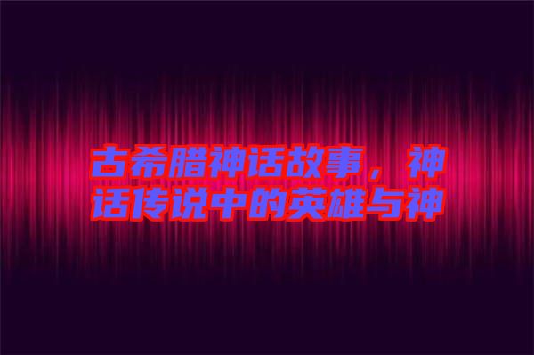 古希臘神話故事，神話傳說(shuō)中的英雄與神祇