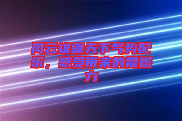 風(fēng)云雄霸天下氣勢(shì)配樂(lè)，感受帶來(lái)的震撼力