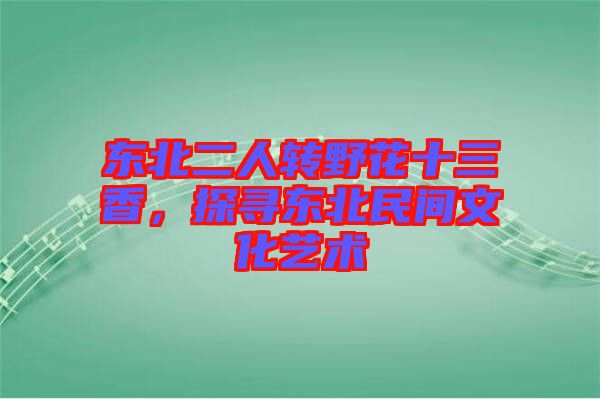 東北二人轉(zhuǎn)野花十三香，探尋東北民間文化藝術(shù)