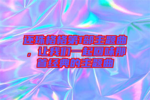 還珠格格第1部主題曲，讓我們一起回味那首經(jīng)典的主題曲