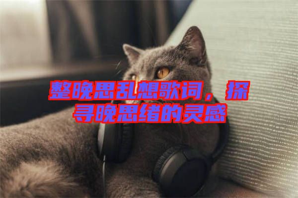 整晚思亂想歌詞，探尋晚思緒的靈感