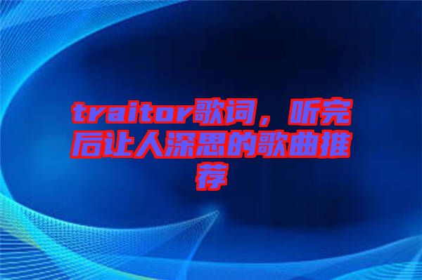 traitor歌詞，聽(tīng)完后讓人深思的歌曲推薦