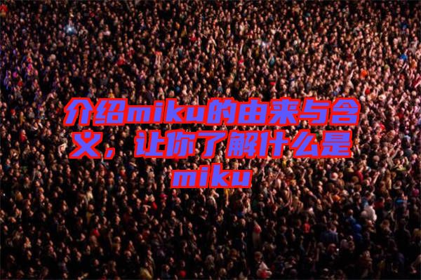 介紹miku的由來與含義，讓你了解什么是miku