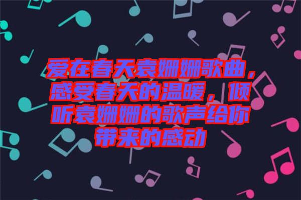 愛在春天袁姍姍歌曲，感受春天的溫暖，傾聽袁姍姍的歌聲給你帶來的感動