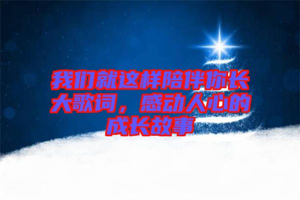 我們就這樣陪伴你長(zhǎng)大歌詞，感動(dòng)人心的成長(zhǎng)故事