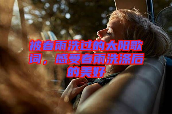 被春雨洗過(guò)的太陽(yáng)歌詞，感受春雨洗滌后的美好