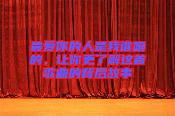 最愛你的人是我誰唱的，讓你更了解這首歌曲的背后故事