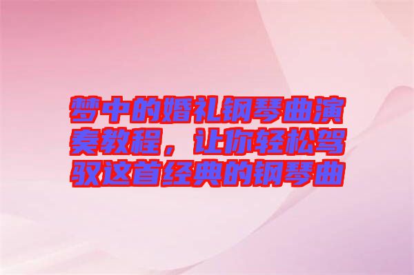 夢中的婚禮鋼琴曲演奏教程，讓你輕松駕馭這首經(jīng)典的鋼琴曲