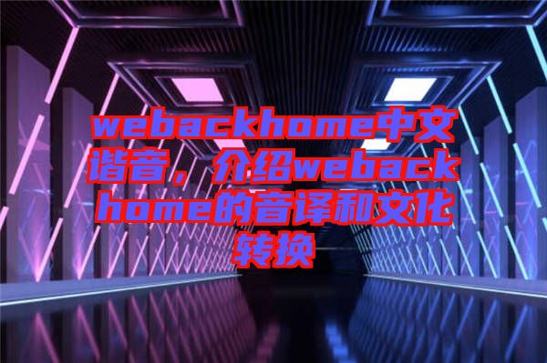 webackhome中文諧音，介紹webackhome的音譯和文化轉(zhuǎn)換