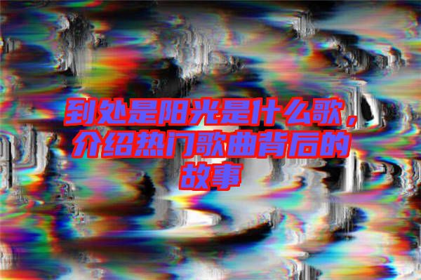 到處是陽光是什么歌，介紹熱門歌曲背后的故事