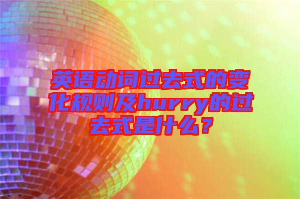英語動詞過去式的變化規(guī)則及hurry的過去式是什么？