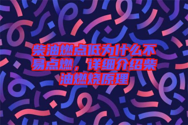 柴油燃點低為什么不易點燃，詳細(xì)介紹柴油燃燒原理