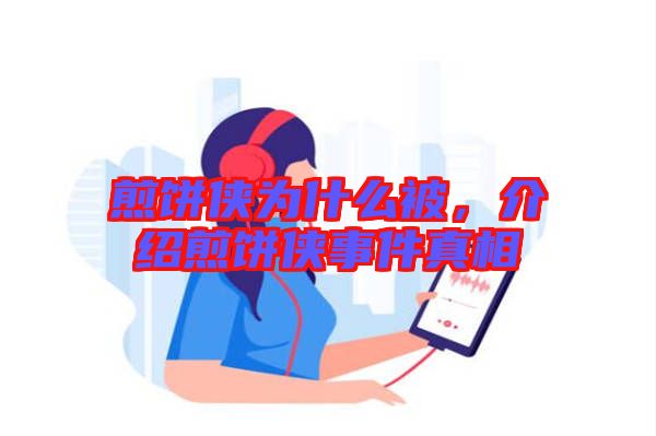 煎餅俠為什么被，介紹煎餅俠事件真相
