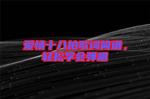 愛情十八拍歌詞簡(jiǎn)譜，輕松學(xué)會(huì)彈唱