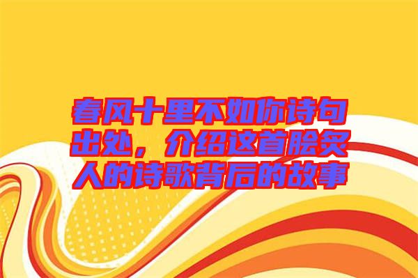 春風(fēng)十里不如你詩句出處，介紹這首膾炙人的詩歌背后的故事