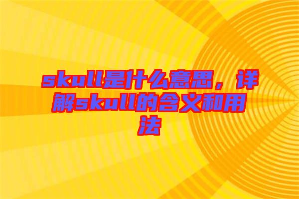 skull是什么意思，詳解skull的含義和用法