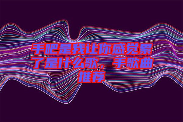 手吧是我讓你感覺累了是什么歌，手歌曲推薦