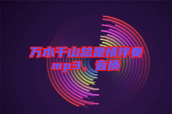 萬水千山總是情伴奏mp3，音質(zhì)