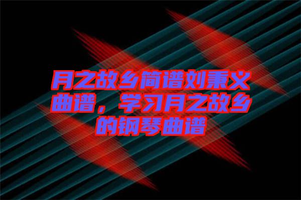 月之故鄉(xiāng)簡譜劉秉義曲譜，學(xué)習(xí)月之故鄉(xiāng)的鋼琴曲譜