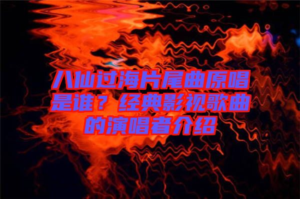 八仙過海片尾曲原唱是誰？經(jīng)典影視歌曲的演唱者介紹