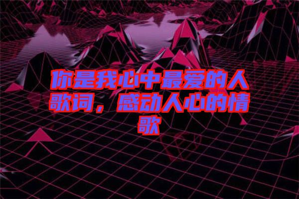 你是我心中最愛的人歌詞，感動(dòng)人心的情歌