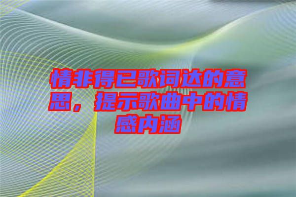 情非得已歌詞達的意思，提示歌曲中的情感內涵