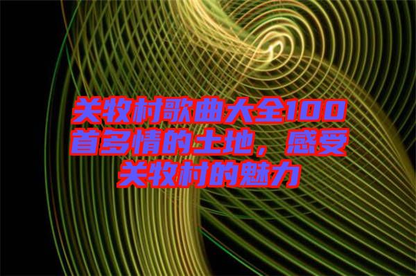 關牧村歌曲大全100首多情的土地，感受關牧村的魅力