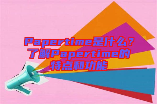Papertime是什么？了解Papertime的特點(diǎn)和功能