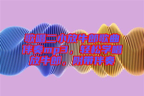 歌唱二小放牛郎歌曲伴奏mp3，輕松學(xué)唱放牛郎，附帶伴奏