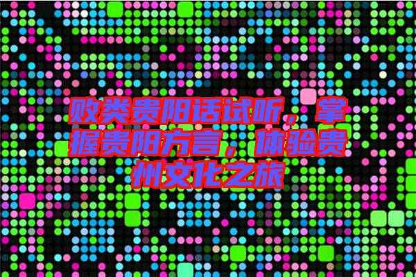 敗類貴陽話試聽，掌握貴陽方言，體驗貴州文化之旅