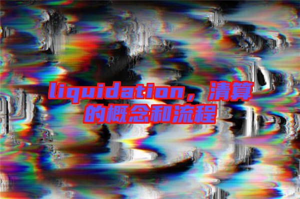 liquidation，清算的概念和流程