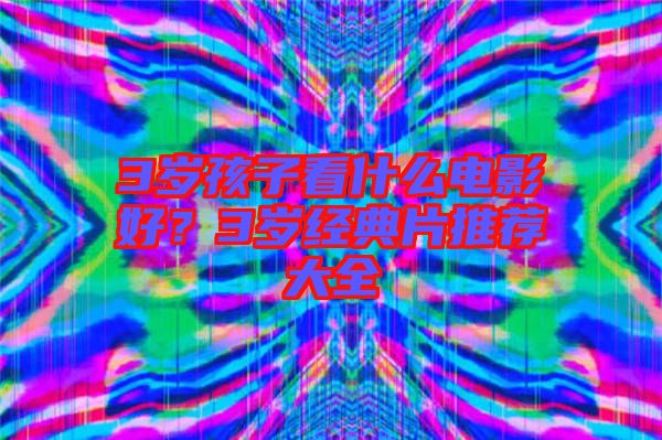 3歲孩子看什么電影好？3歲經(jīng)典片推薦大全